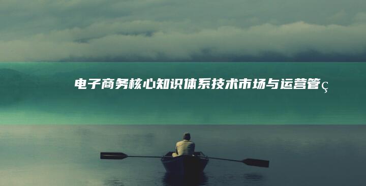 电子商务核心知识体系：技术、市场与运营管理